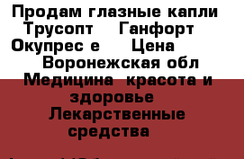 Продам глазные капли: Трусопт-2, Ганфорт-2, Окупрес-е-2 › Цена ­ 1 000 - Воронежская обл. Медицина, красота и здоровье » Лекарственные средства   
